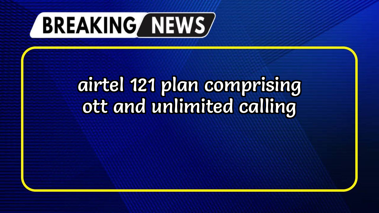 Recharge check airtel: Airtel ₹121 Plan comprising OTT and Unlimited Calling 