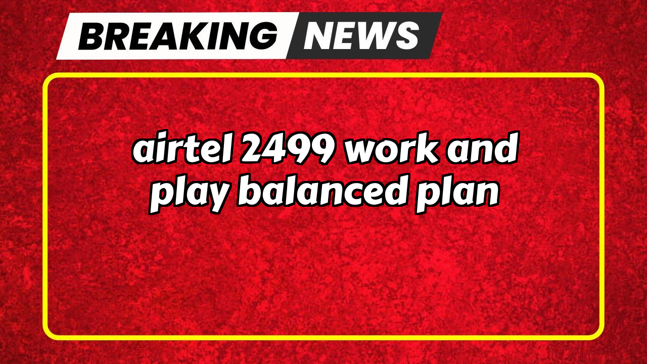 Airtel recharge validity check: Airtel ₹2499 Work and Play Balanced Plan