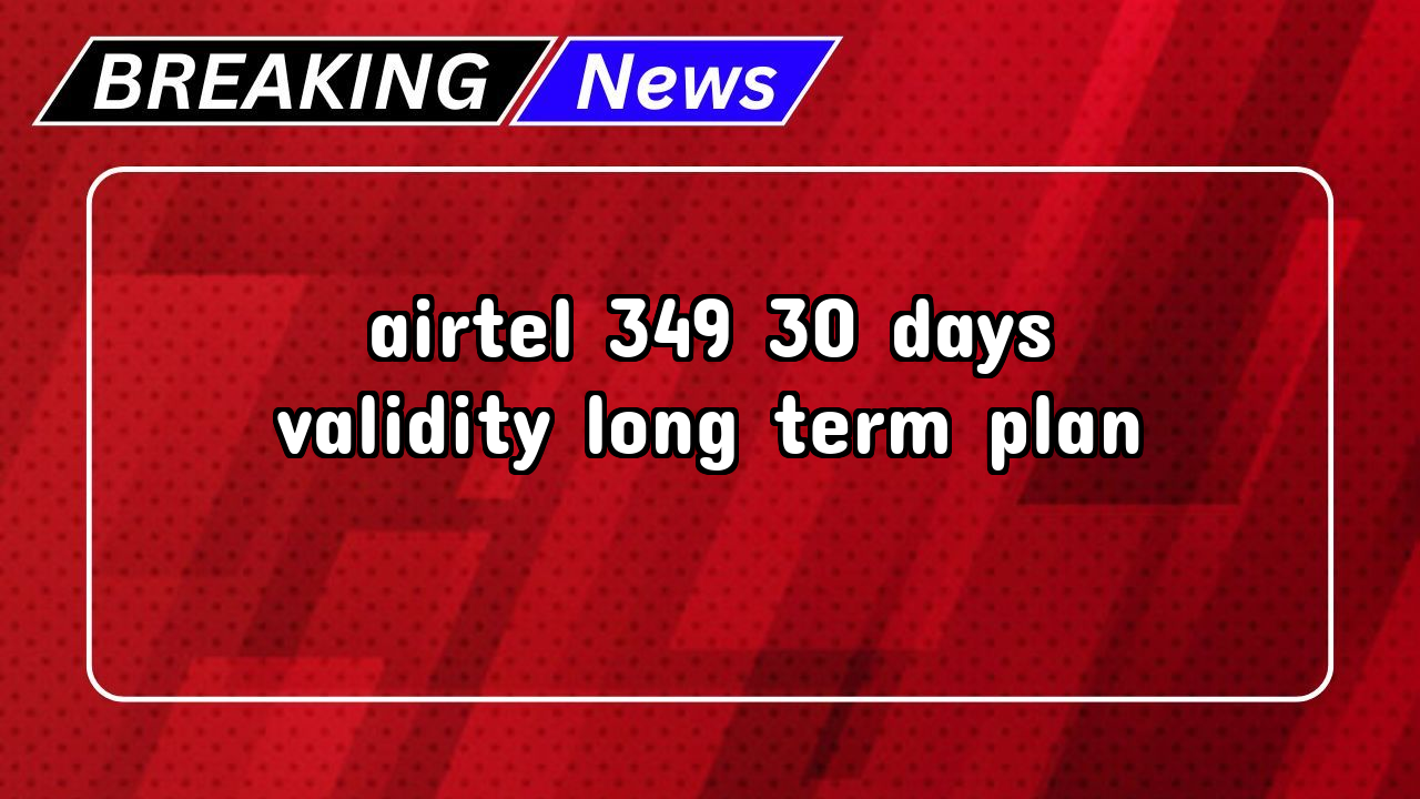 Recharge airtel number: Airtel ₹349 30 Days Validity Long-Term Plan