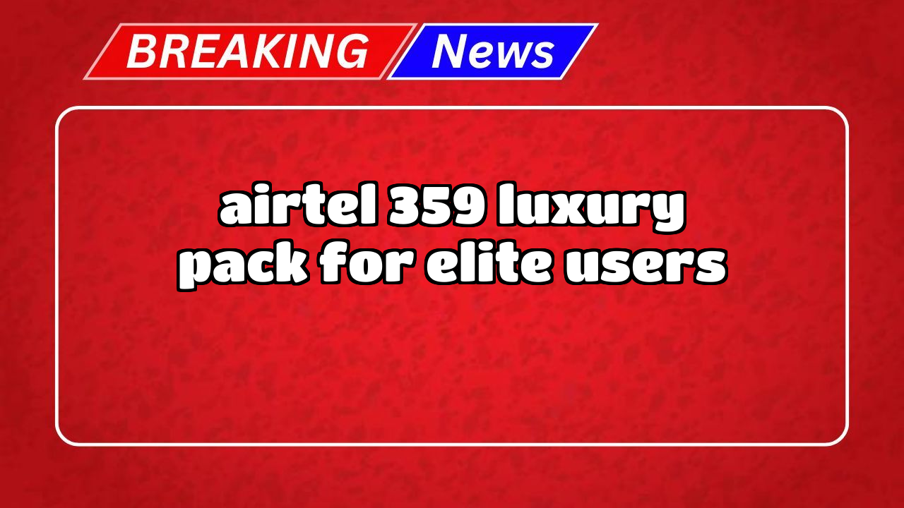 Recharge 299 airtel: Airtel ₹359 Luxury Pack for Elite Users