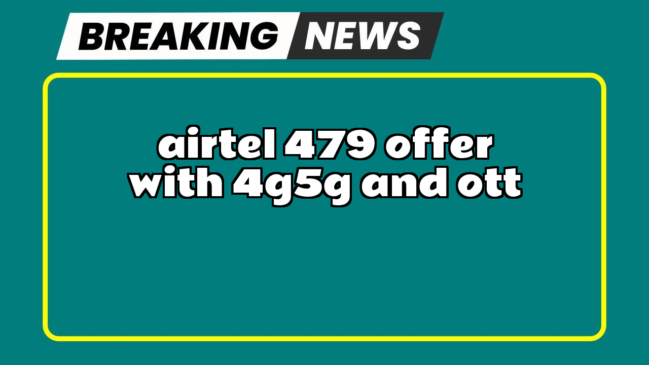 Recharge airtel: Airtel ₹479 Offer with 4G/5G and OTT