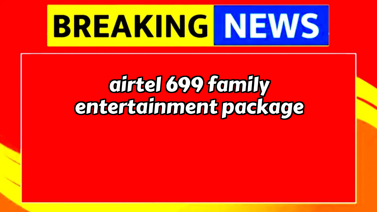 Lowest recharge of airtel: Airtel ₹699 Family Entertainment Package