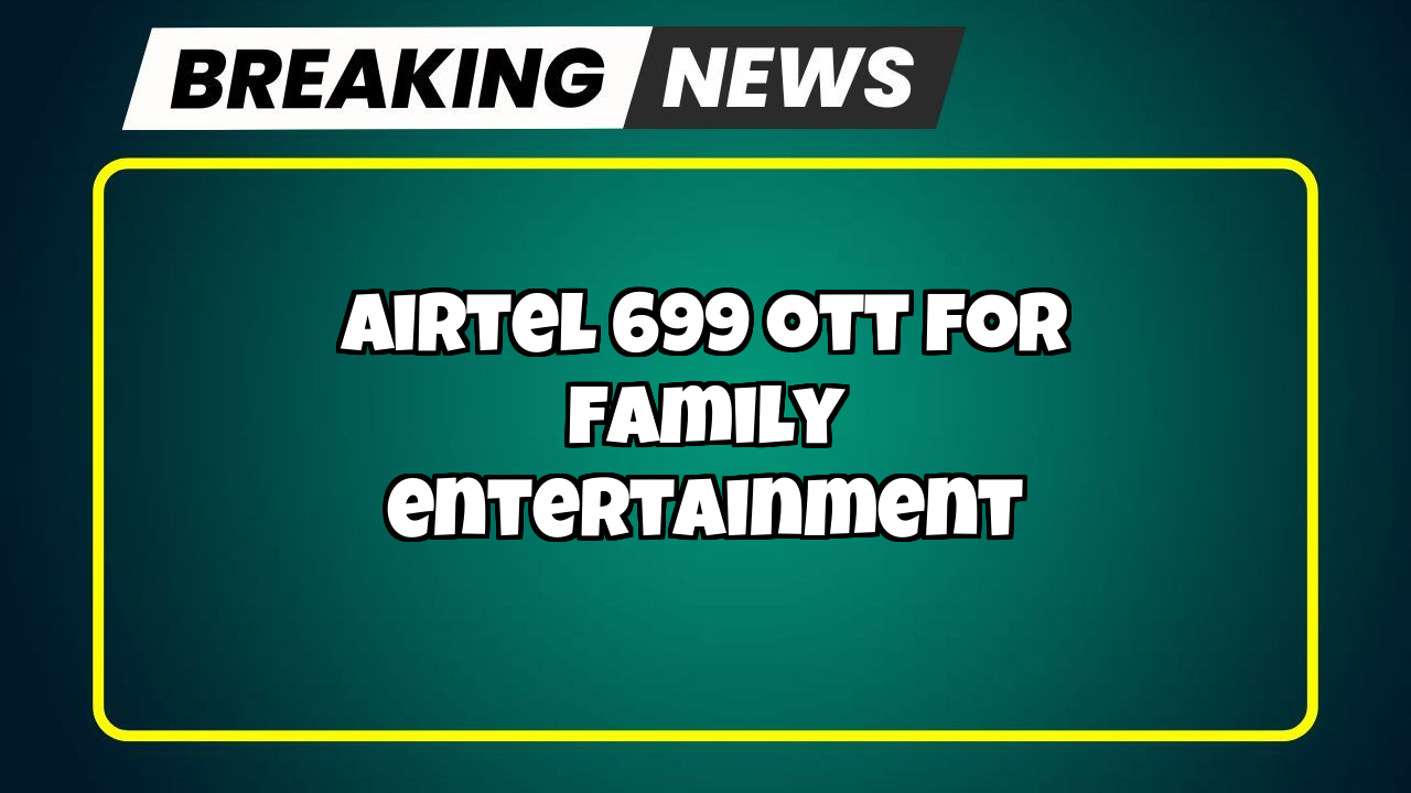 Lowest recharge of airtel: Airtel ₹699 OTT for Family Entertainment
