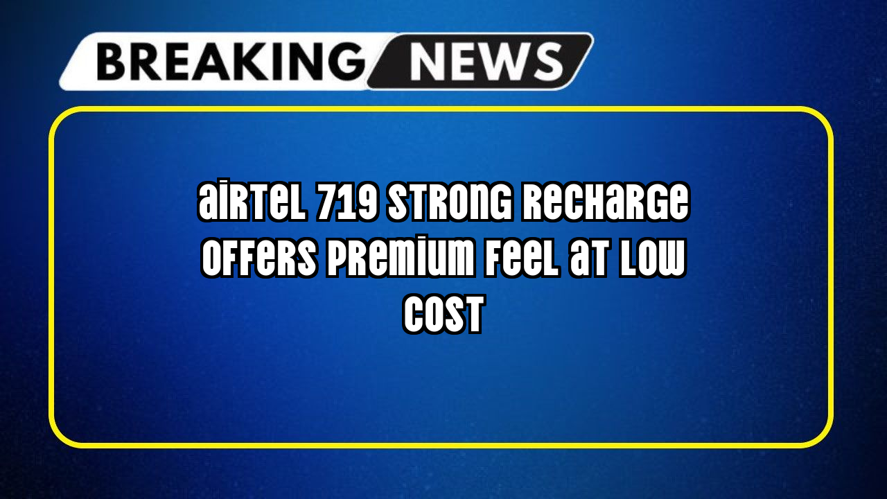Airtel recharge hindi: Airtel ₹719 Strong Recharge Offers Premium Feel at Low Cost
