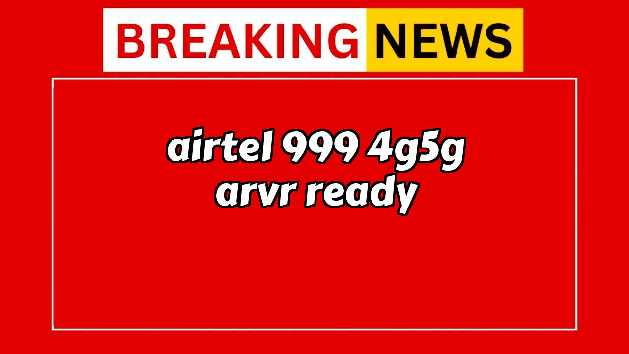 Airtel 5g recharge plan: Airtel ₹999 4G/5G AR/VR Ready