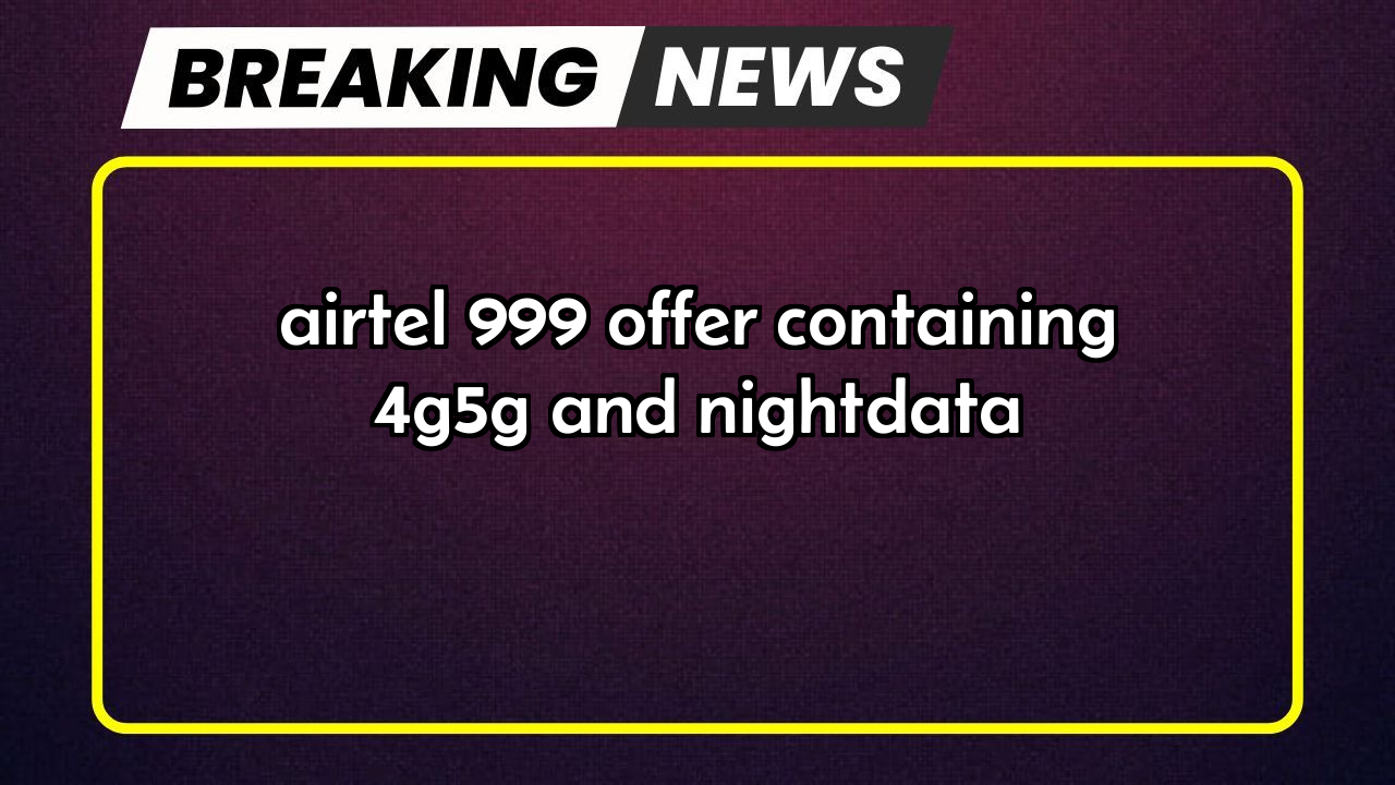 Airtel 5g recharge plan: Airtel ₹999 Offer containing 4G/5G and NightData