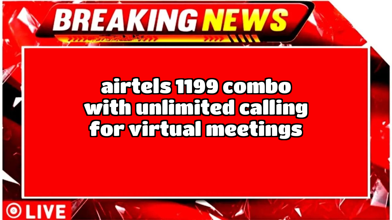 Airtel recharge plan 2025: Airtel's ₹1199 Combo with Unlimited Calling  for Virtual Meetings