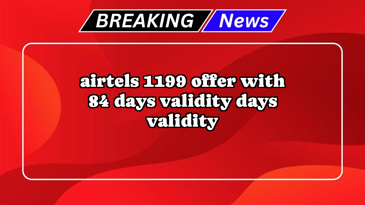 Recharge 799 airtel: Airtel's ₹1199 Offer with 84 Days Validity Days Validity