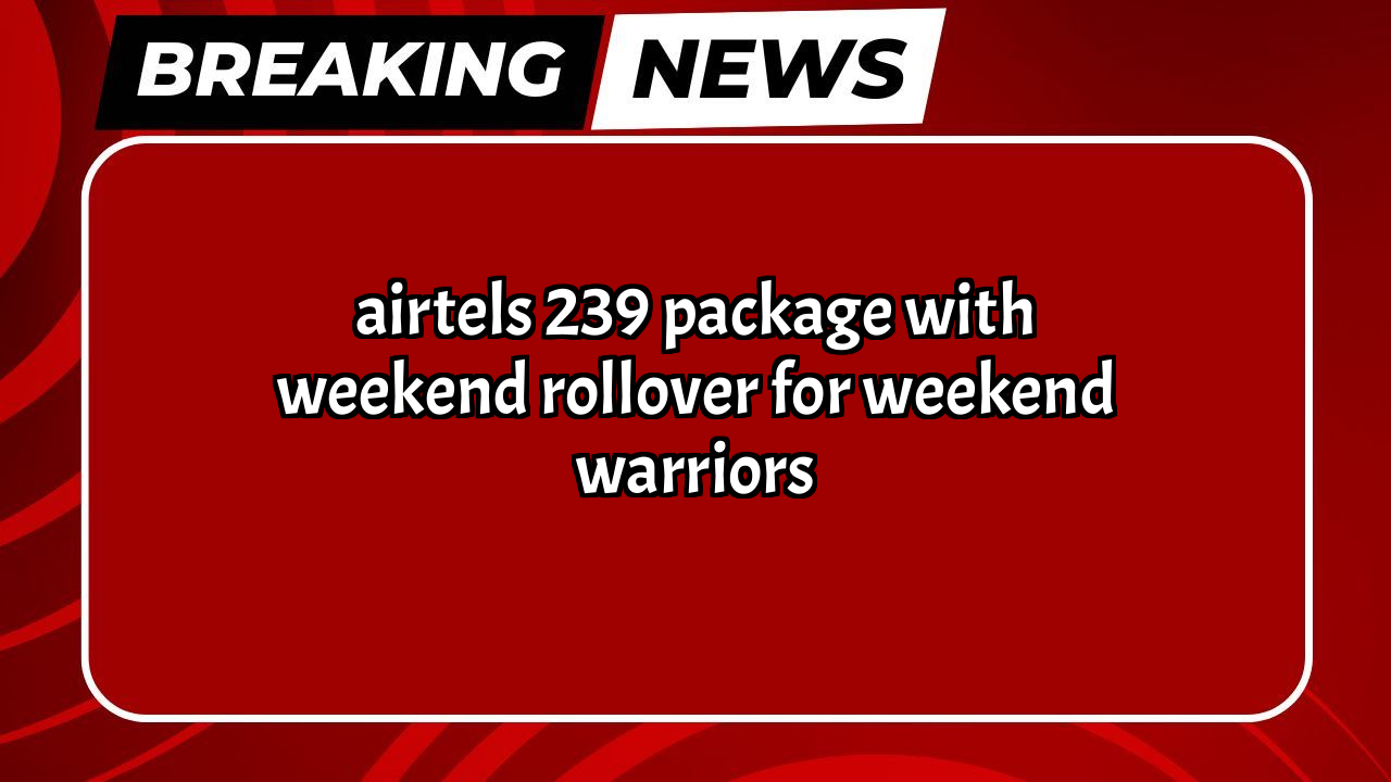 Airtel recharge hindi: Airtel's ₹239 Package with Weekend Rollover for Weekend Warriors