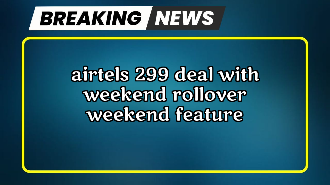 Recharge 799 airtel: Airtel's ₹299 Deal with Weekend Rollover Weekend Feature