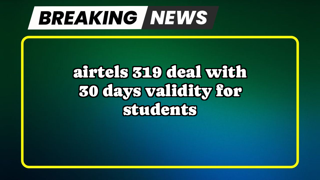 Lowest recharge of airtel: Airtel's ₹319 Deal with 30 Days Validity for Students