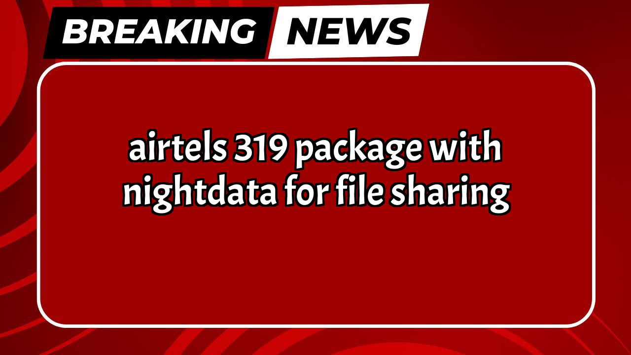 Airtel recharge plans list: Airtel's ₹319 Package with NightData for File Sharing