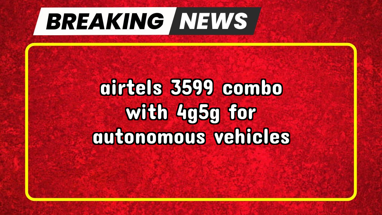 Airtel recharge validity check: Airtel's ₹3599 Combo with 4G/5G for Autonomous Vehicles