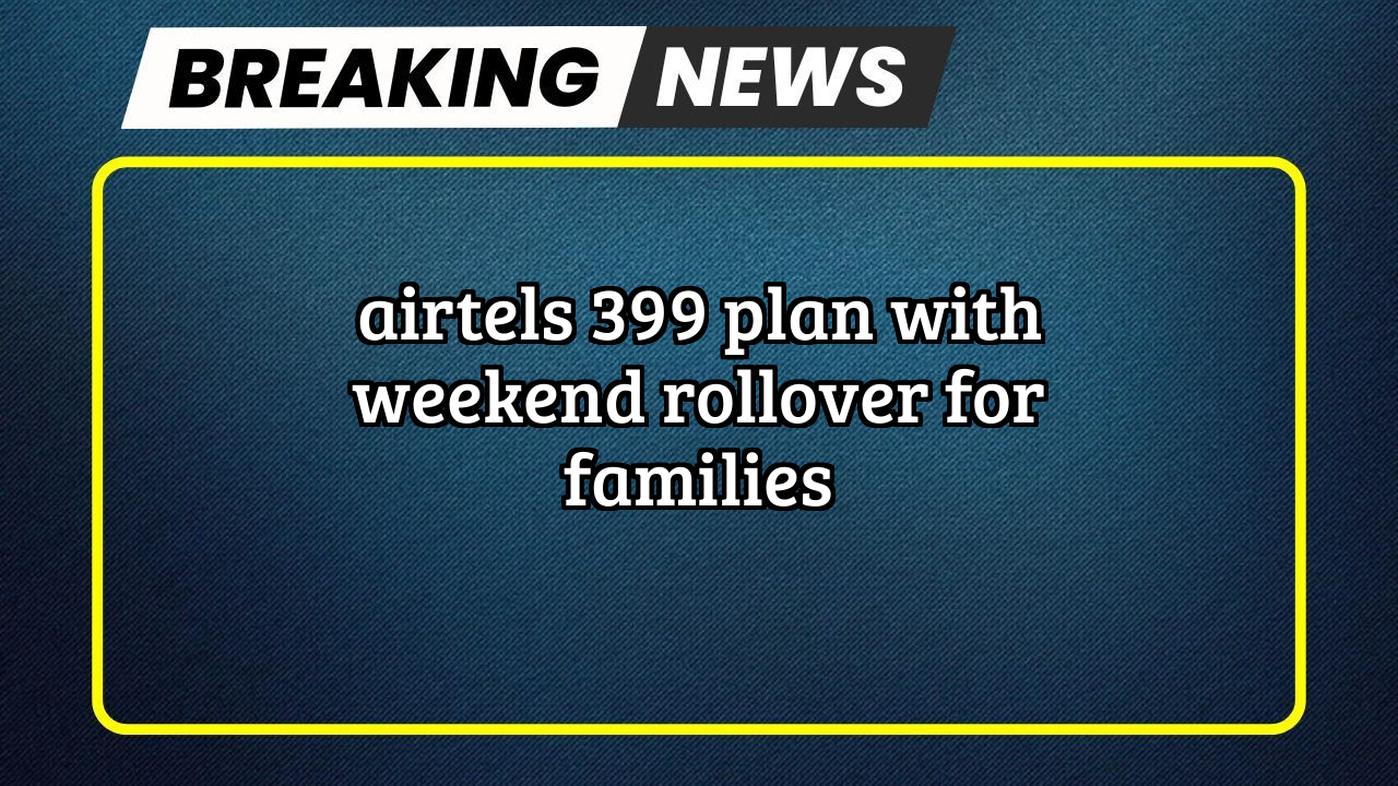 Airtel recharge plan: Airtel's ₹399 Plan with Weekend Rollover for Families