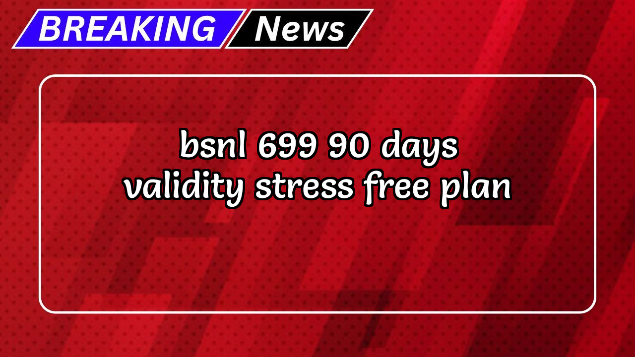 Recharge bsnl plan: BSNL ₹699 90 Days Validity Stress-Free Plan
