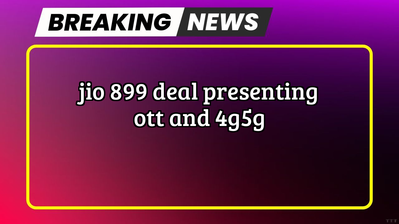 Jio recharge today: Jio ₹899 Deal presenting OTT and 4G/5G