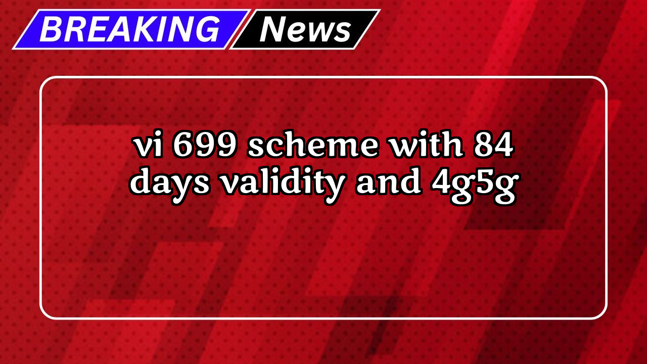 349 vi recharge plan: Vi ₹699 Scheme with 84 Days Validity and 4G/5G